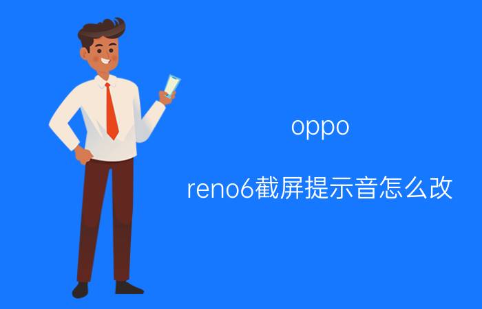 oppo reno6截屏提示音怎么改 oppo  reno6音量加减键不管用？